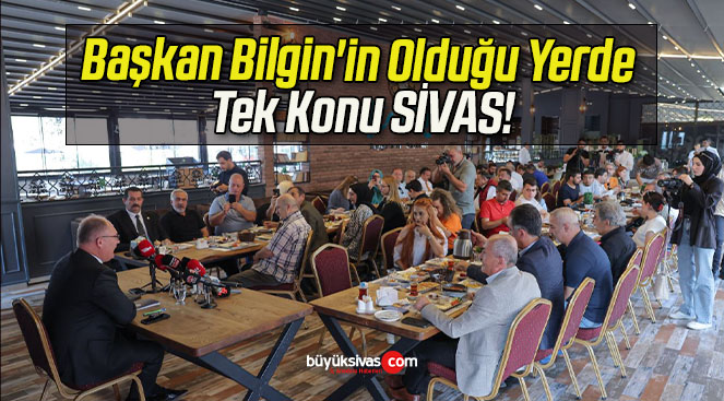 Başkan Bilgin’in Olduğu Yerde Tek Konu SİVAS!