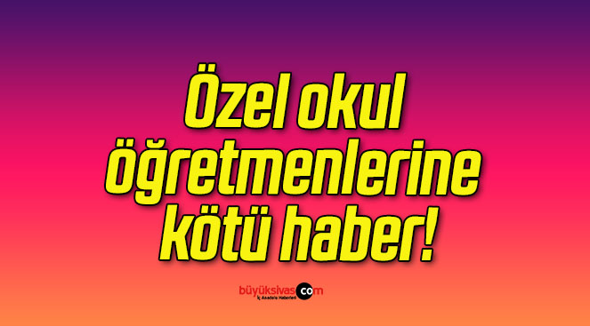 Özel okul öğretmenlerine kötü haber!