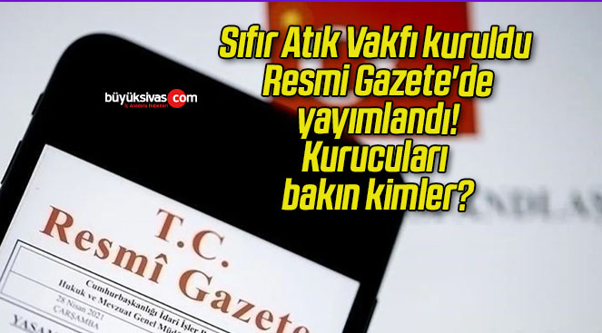 Sıfır Atık Vakfı kuruldu Resmi Gazete’de yayımlandı! Kurucuları bakın kimler?