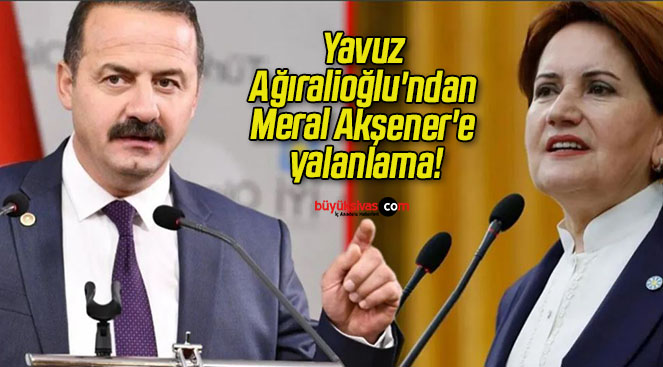 Yavuz Ağıralioğlu’ndan Meral Akşener’e yalanlama!