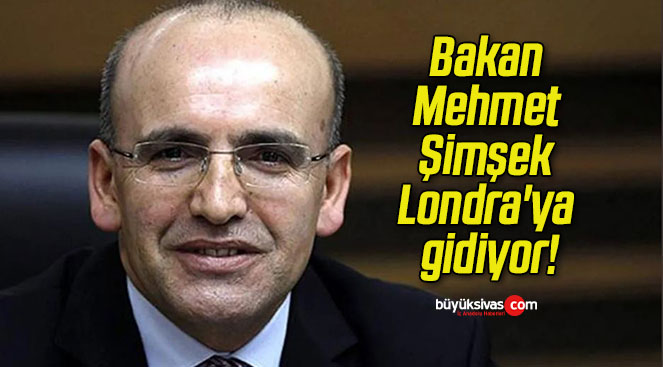 Bakan Mehmet Şimşek Londra’ya gidiyor!