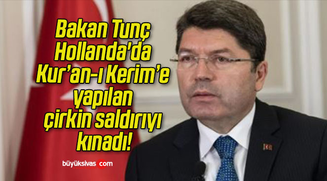 Bakan Tunç Hollanda’da Kur’an-ı Kerim’e yapılan çirkin saldırıyı kınadı!