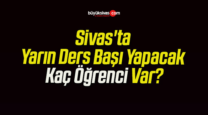 Sivas’ta Yarın Ders Başı Yapacak Kaç Öğrenci Var?