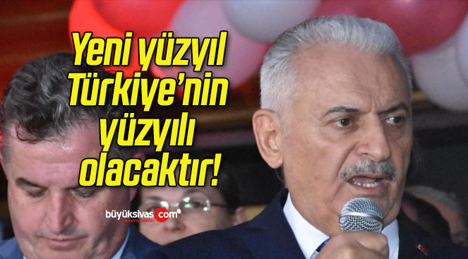 Yeni yüzyıl Türkiye’nin yüzyılı olacaktır!