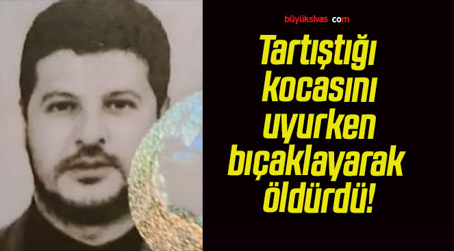 Tartıştığı kocasını uyurken bıçaklayarak öldürdü!