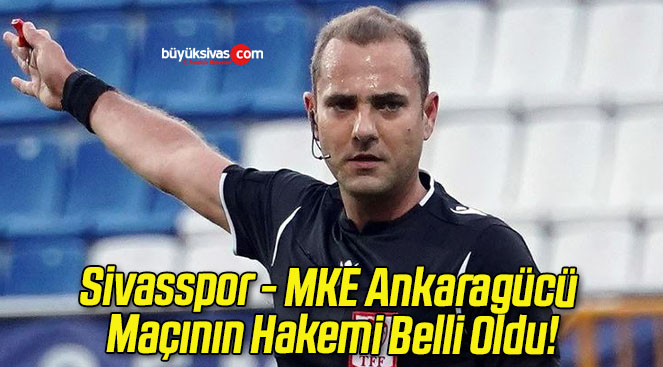 Sivasspor – MKE Ankaragücü Maçının Hakemi Belli Oldu!