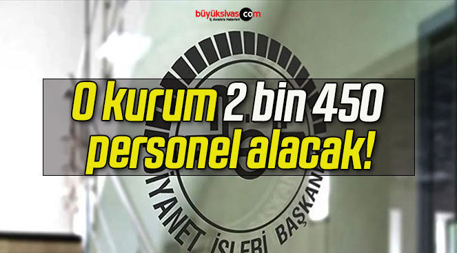 O kurum 2 bin 450 personel alacak!