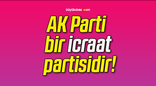 AK Parti bir icraat partisidir!