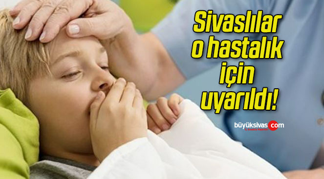 Sivaslılar o hastalık için uyarıldı!
