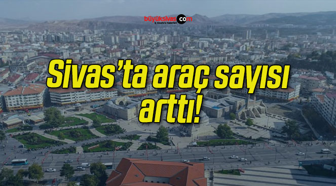 Sivas’ta araç sayısı arttı!