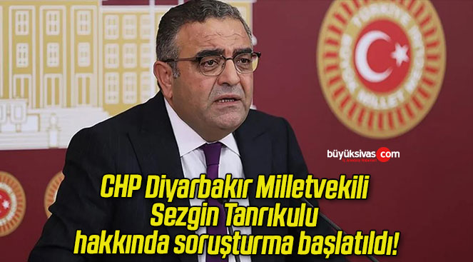 CHP Diyarbakır Milletvekili Sezgin Tanrıkulu hakkında soruşturma başlatıldı!