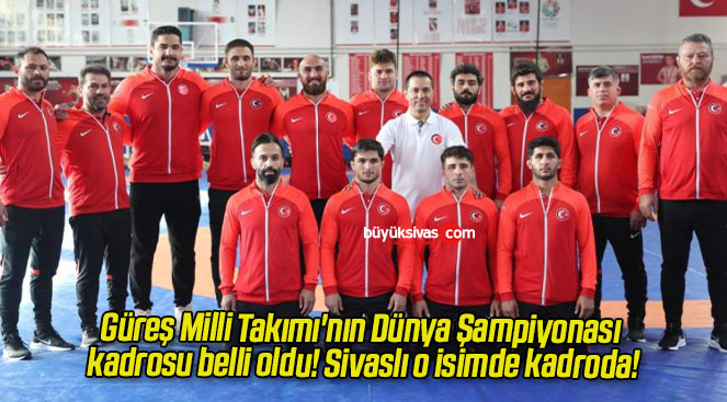 Güreş Milli Takımı’nın Dünya Şampiyonası kadrosu belli oldu! Sivaslı o isimde kadroda!