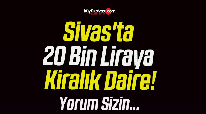 Sivas’ta 20 Bin Liraya Kiralık Daire!
