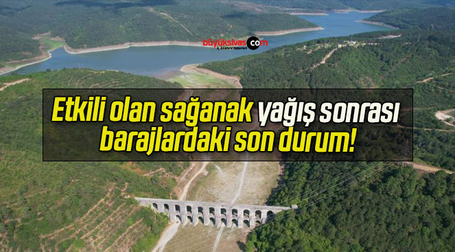 Etkili olan sağanak yağış sonrası barajlardaki son durum!