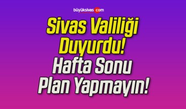Sivas Valiliği Duyurdu! Hafta Sonu Plan Yapmayın!