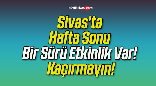 Sivas’ta Hafta Sonu Bir Sürü Etkinlik Var! Kaçırmayın!