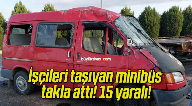 İşçileri taşıyan minibüs takla attı! 15 yaralı!
