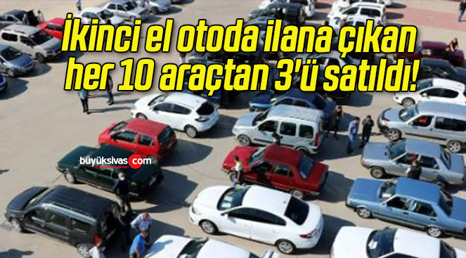 İkinci el otoda ilana çıkan her 10 araçtan 3’ü satıldı!