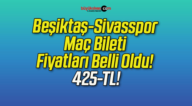 Beşiktaş Sivasspor Maç Bileti Fiyatları Belli Oldu! 425-TL!