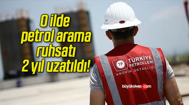 O ilde petrol arama ruhsatı 2 yıl uzatıldı!
