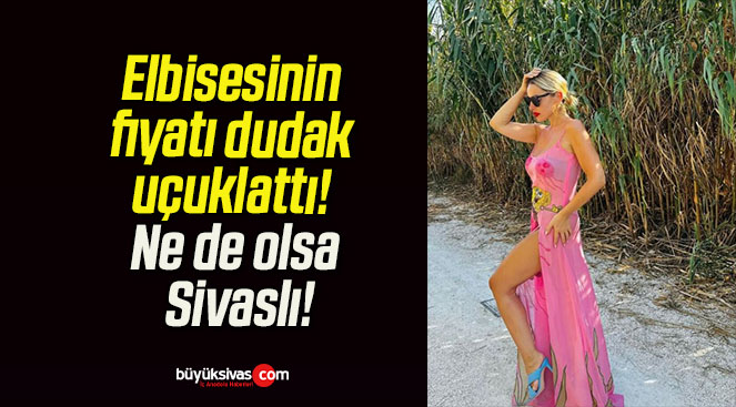 Elbisesinin fiyatı dudak uçuklattı! Ne de olsa Sivaslı!