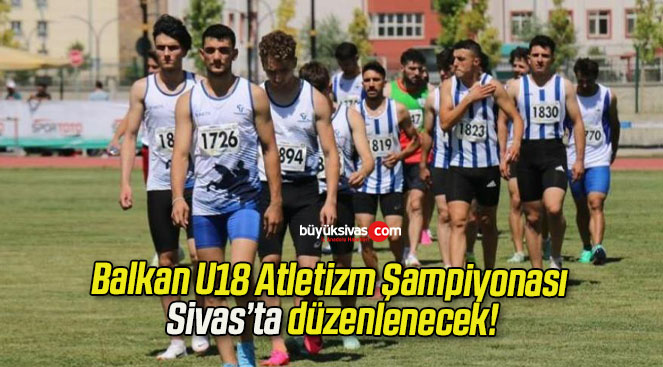 Balkan U18 Atletizm Şampiyonası Sivas’ta düzenlenecek!