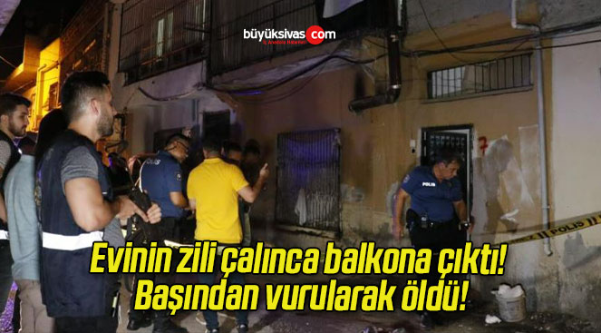Evinin zili çalınca balkona çıktı! Başından vurularak öldü!