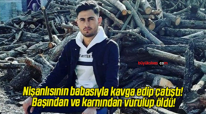 Nişanlısının babasıyla kavga edip çatıştı! Başından ve karnından vurulup öldü!