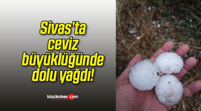 Sivas’ta ceviz büyüklüğünde dolu yağdı!
