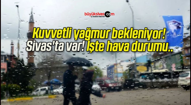 Kuvvetli yağmur bekleniyor! Sivas’ta var! İşte hava durumu..