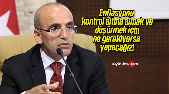 Enflasyonu kontrol altına almak ve düşürmek için ne gerekiyorsa yapacağız!