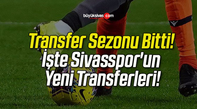 Transfer Sezonu Bitti! İşte Sivasspor’un Yeni Transferleri!