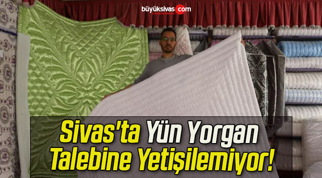 Sivas’ta Yün Yorgan Talebine Yetişilemiyor!