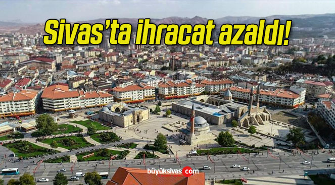 Sivas’ta ihracat azaldı!