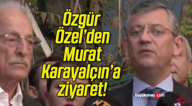 Özgür Özel’den Murat Karayalçın’a ziyaret!