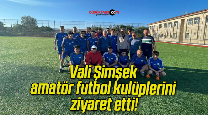Vali Şimşek amatör futbol kulüplerini ziyaret etti!