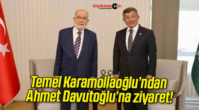 Temel Karamollaoğlu’ndan Ahmet Davutoğlu’na ziyaret!