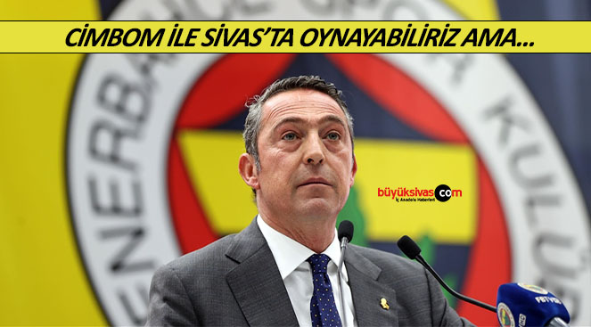 Fenerbahçeli Ali Koç’tan maçın Sivas’ta oynanması hakkında açıklama