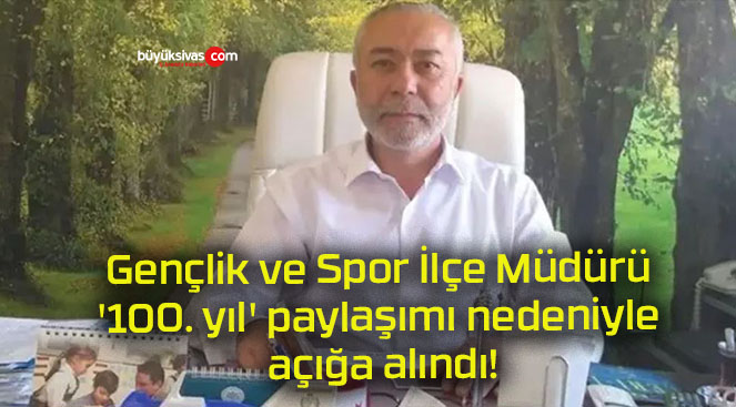 Gençlik ve Spor İlçe Müdürü ‘100. yıl’ paylaşımı nedeniyle açığa alındı!