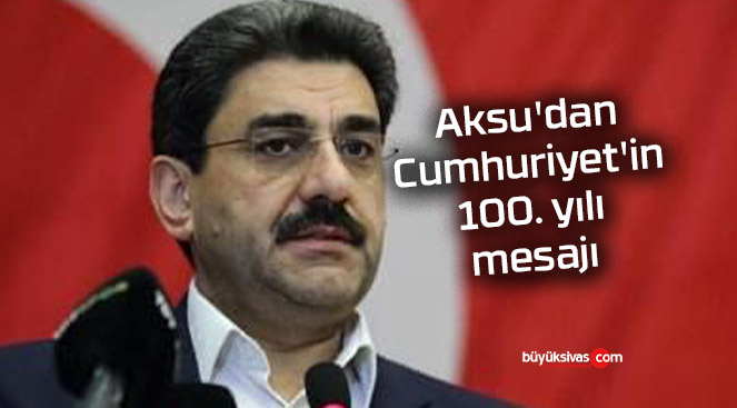 Milletvekili Hakan Aksu’dan Cumhuriyet’in 100. yılı mesajı