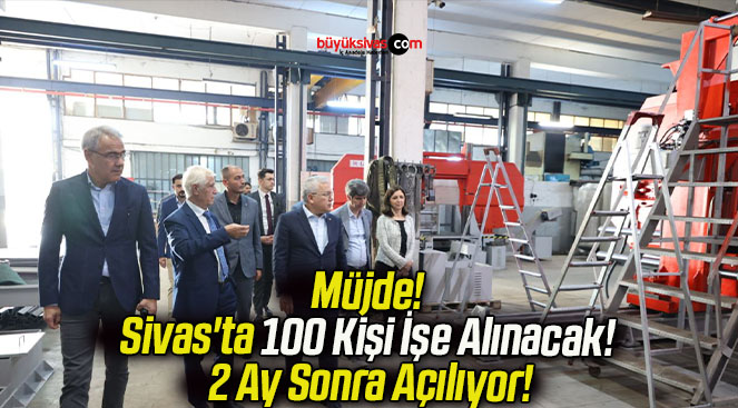 Müjde! Sivas’ta 100 Kişi İşe Alınacak! 2 Ay Sonra Açılıyor!