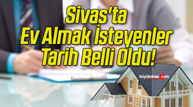 Sivas’ta Ev Almak İsteyenler Tarih Belli Oldu!