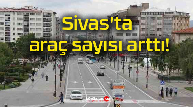 Sivas’ta araç sayısı arttı!