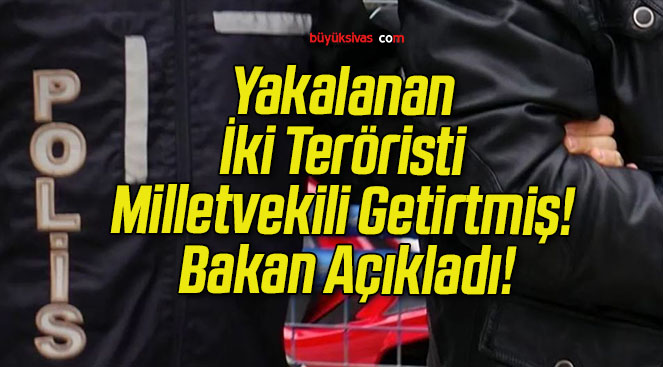 Yakalanan İki Teröristi Milletvekili Getirtmiş! Bakan Açıkladı!