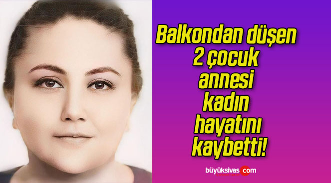 Balkondan düşen 2 çocuk annesi kadın hayatını kaybetti!
