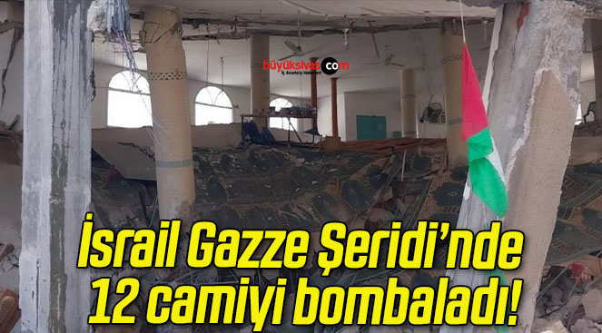 İsrail Gazze Şeridi’nde 12 camiyi bombaladı!