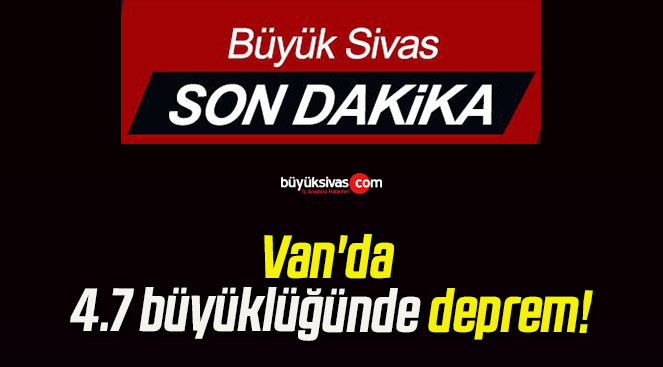 Van’da 4.7 büyüklüğünde deprem!