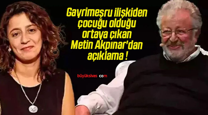 Gayrimeşru ilişkiden çocuğu olduğu ortaya çıkan Metin Akpınar’dan açıklama !