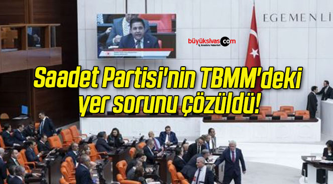 Saadet Partisi’nin TBMM’deki yer sorunu çözüldü!