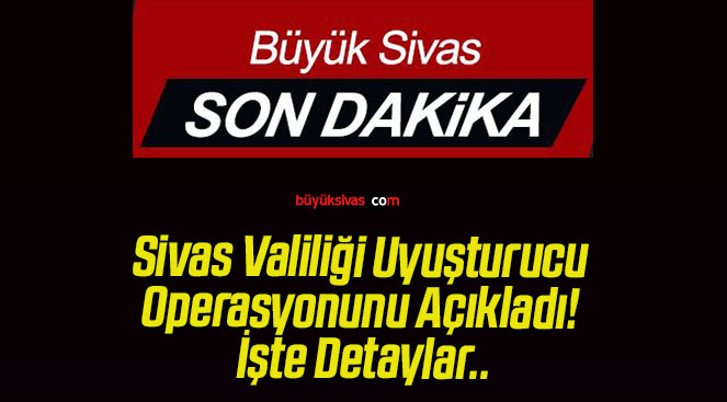 Sivas Valiliği Uyuşturucu Operasyonunu Açıkladı! İşte Detaylar..